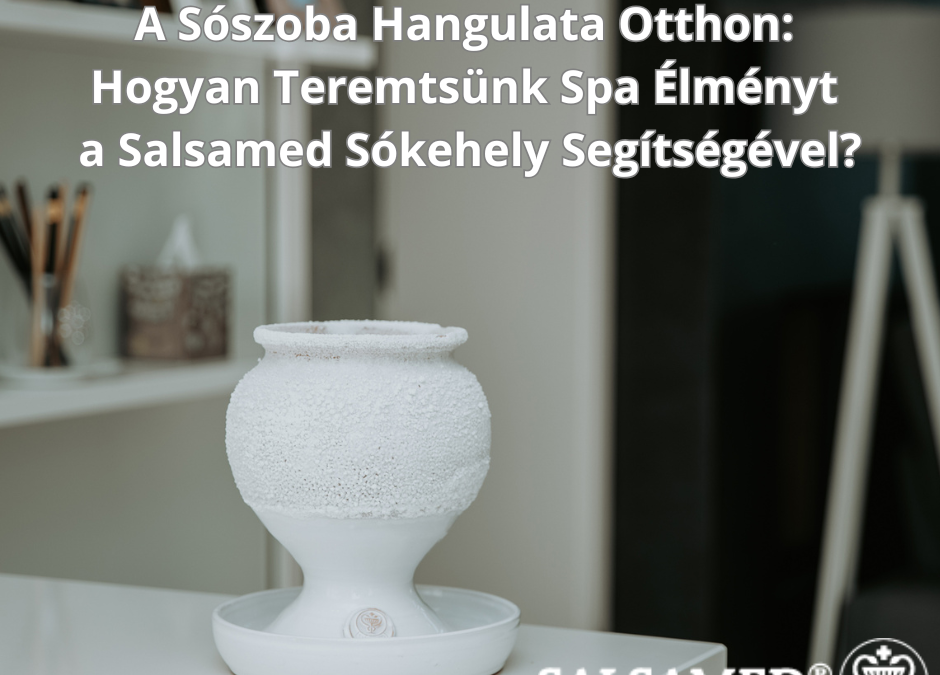 A Sószoba Hangulata Otthon: Hogyan Teremtsünk Spa Élményt a Salsamed Sókehely Segítségével?